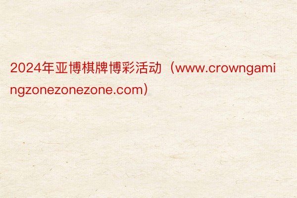 2024年亚博棋牌博彩活动（www.crowngamingzonezonezone.com）