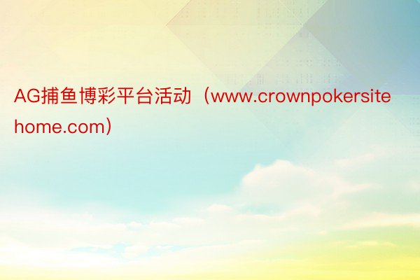 AG捕鱼博彩平台活动（www.crownpokersitehome.com）