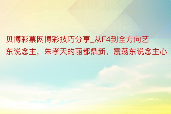 贝博彩票网博彩技巧分享_从F4到全方向艺东说念主，朱孝天的丽都鼎新，震荡东说念主心