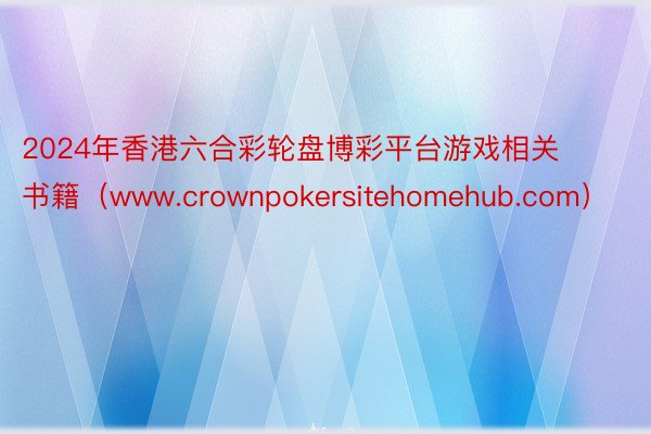 2024年香港六合彩轮盘博彩平台游戏相关书籍（www.crownpokersitehomehub.com）