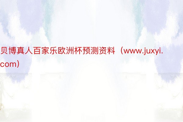 贝博真人百家乐欧洲杯预测资料（www.juxyi.com）