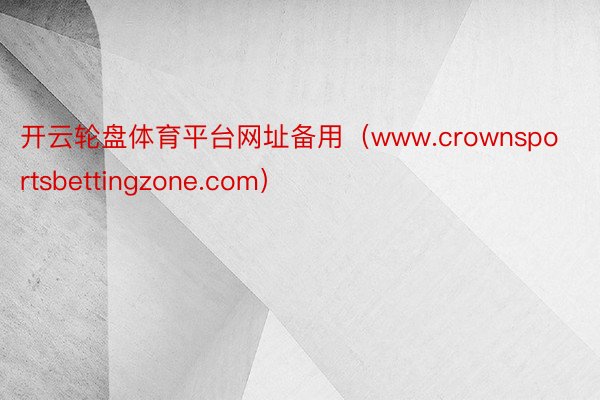 开云轮盘体育平台网址备用（www.crownsportsbettingzone.com）