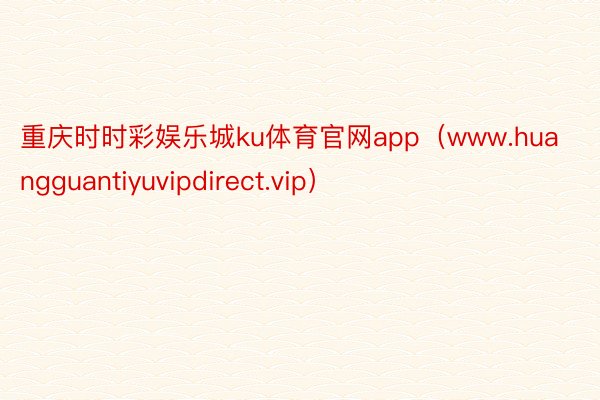 重庆时时彩娱乐城ku体育官网app（www.huangguantiyuvipdirect.vip）