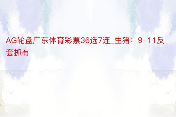 AG轮盘广东体育彩票36选7连_生猪：9-11反套抓有