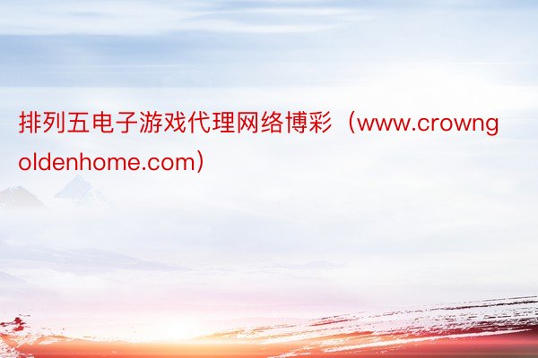 排列五电子游戏代理网络博彩（www.crowngoldenhome.com）