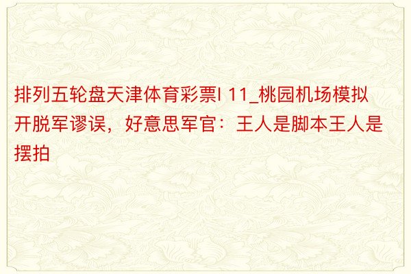 排列五轮盘天津体育彩票l 11_桃园机场模拟开脱军谬误，好意思军官：王人是脚本王人是摆拍