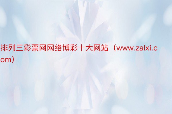 排列三彩票网网络博彩十大网站（www.zalxi.com）