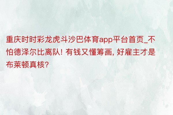 重庆时时彩龙虎斗沙巴体育app平台首页_不怕德泽尔比离队! 有钱又懂筹画, 好雇主才是布莱顿真核?