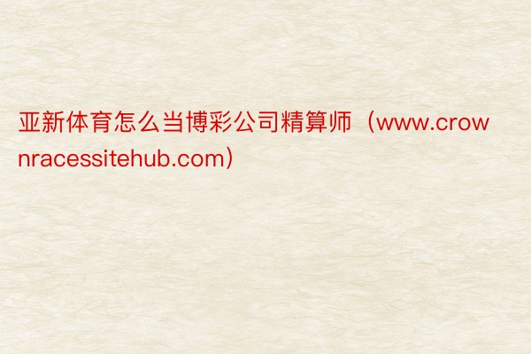 亚新体育怎么当博彩公司精算师（www.crownracessitehub.com）