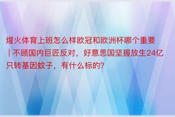 煋火体育上班怎么样欧冠和欧洲杯哪个重要 | 不顾国内巨匠反对，好意思国坚握放生24亿只转基因蚊子，有什么标的？