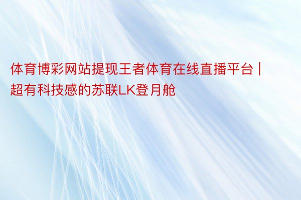 体育博彩网站提现王者体育在线直播平台 | 超有科技感的苏联LK登月舱