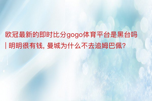 欧冠最新的即时比分gogo体育平台是黑台吗 | 明明很有钱, 曼城为什么不去追姆巴佩?