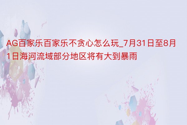 AG百家乐百家乐不贪心怎么玩_7月31日至8月1日海河流域部分地区将有大到暴雨