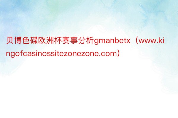 贝博色碟欧洲杯赛事分析gmanbetx（www.kingofcasinossitezonezone.com）