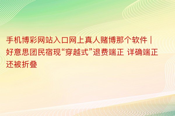 手机博彩网站入口网上真人赌博那个软件 | 好意思团民宿现“穿越式”退费端正 详确端正还被折叠