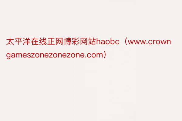 太平洋在线正网博彩网站haobc（www.crowngameszonezonezone.com）