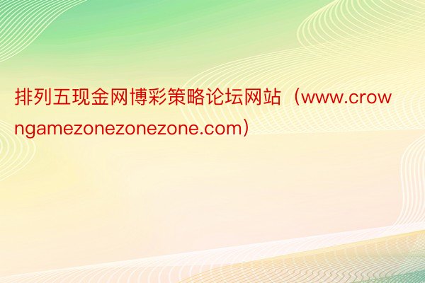 排列五现金网博彩策略论坛网站（www.crowngamezonezonezone.com）