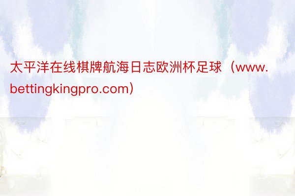 太平洋在线棋牌航海日志欧洲杯足球（www.bettingkingpro.com）