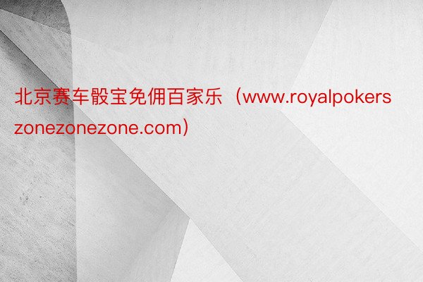 北京赛车骰宝免佣百家乐（www.royalpokerszonezonezone.com）