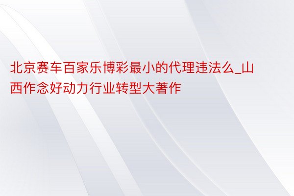 北京赛车百家乐博彩最小的代理违法么_山西作念好动力行业转型大著作