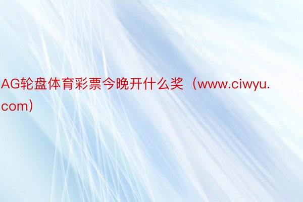 AG轮盘体育彩票今晚开什么奖（www.ciwyu.com）