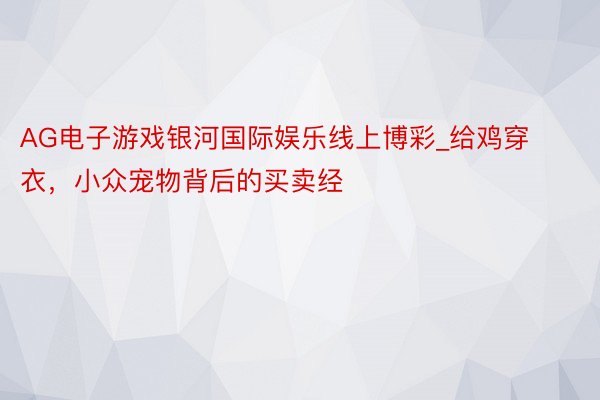 AG电子游戏银河国际娱乐线上博彩_给鸡穿衣，小众宠物背后的买卖经