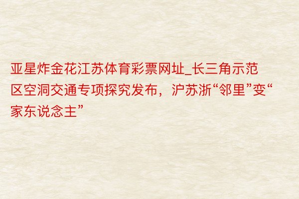 亚星炸金花江苏体育彩票网址_长三角示范区空洞交通专项探究发布，沪苏浙“邻里”变“家东说念主”