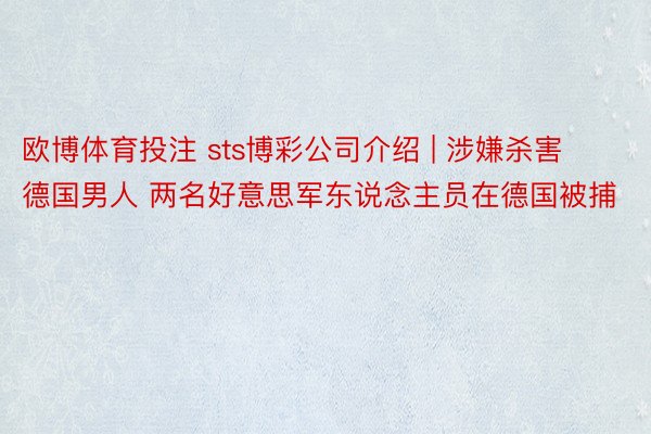 欧博体育投注 sts博彩公司介绍 | 涉嫌杀害德国男人 两名好意思军东说念主员在德国被捕