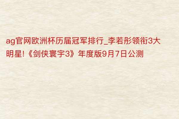 ag官网欧洲杯历届冠军排行_李若彤领衔3大明星!《剑侠寰宇3》年度版9月7日公测