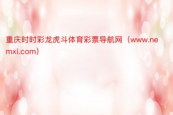 重庆时时彩龙虎斗体育彩票导航网（www.nemxi.com）