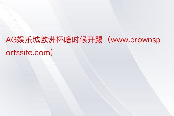 AG娱乐城欧洲杯啥时候开踢（www.crownsportssite.com）