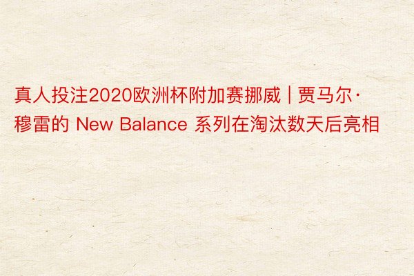 真人投注2020欧洲杯附加赛挪威 | 贾马尔·穆雷的 New Balance 系列在淘汰数天后亮相