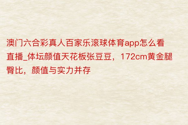 澳门六合彩真人百家乐滚球体育app怎么看直播_体坛颜值天花板张豆豆，172cm黄金腿臀比，颜值与实力并存