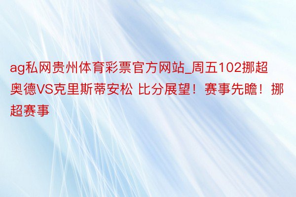 ag私网贵州体育彩票官方网站_周五102挪超 奥德VS克里斯蒂安松 比分展望！赛事先瞻！挪超赛事