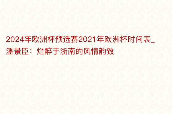 2024年欧洲杯预选赛2021年欧洲杯时间表_潘景臣：烂醉于浙南的风情韵致