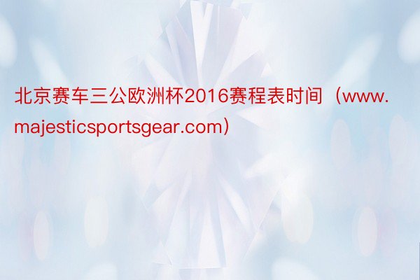 北京赛车三公欧洲杯2016赛程表时间（www.majesticsportsgear.com）