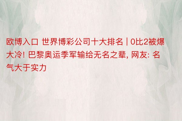 欧博入口 世界博彩公司十大排名 | 0比2被爆大冷! 巴黎奥运季军输给无名之辈, 网友: 名气大于实力