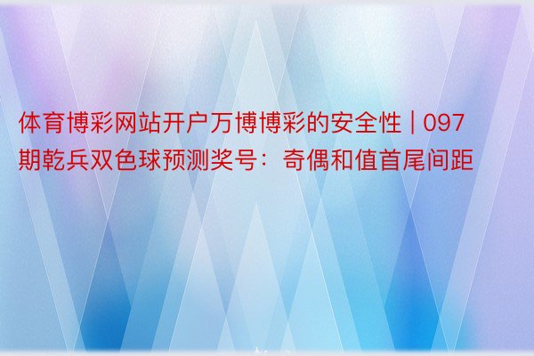 体育博彩网站开户万博博彩的安全性 | 097期乾兵双色球预测奖号：奇偶和值首尾间距