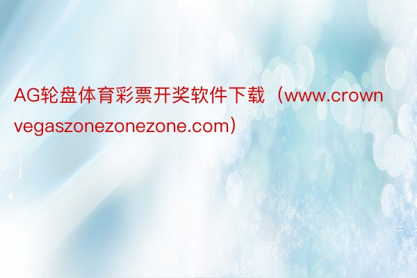 AG轮盘体育彩票开奖软件下载（www.crownvegaszonezonezone.com）