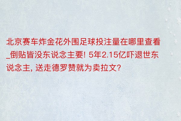 北京赛车炸金花外围足球投注量在哪里查看_倒贴皆没东说念主要! 5年2.15亿吓退世东说念主, 送走德罗赞就为卖拉文?