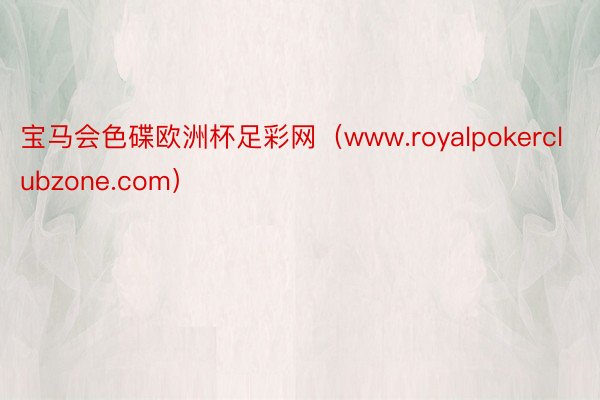 宝马会色碟欧洲杯足彩网（www.royalpokerclubzone.com）