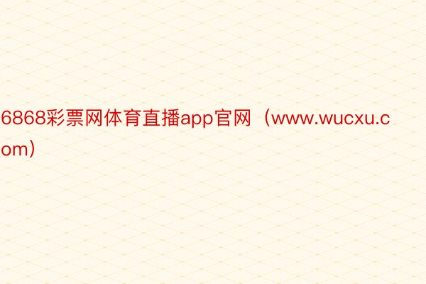 6868彩票网体育直播app官网（www.wucxu.com）