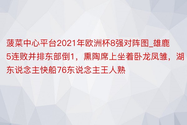 菠菜中心平台2021年欧洲杯8强对阵图_雄鹿5连败并排东部倒1，熏陶席上坐着卧龙凤雏，湖东说念主快船76东说念主王人熟