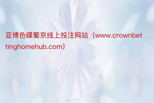 亚博色碟葡京线上投注网站（www.crownbettinghomehub.com）