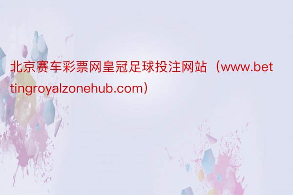 北京赛车彩票网皇冠足球投注网站（www.bettingroyalzonehub.com）