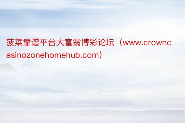 菠菜靠谱平台大富翁博彩论坛（www.crowncasinozonehomehub.com）