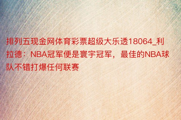 排列五现金网体育彩票超级大乐透18064_利拉德：NBA冠军便是寰宇冠军，最佳的NBA球队不错打爆任何联赛