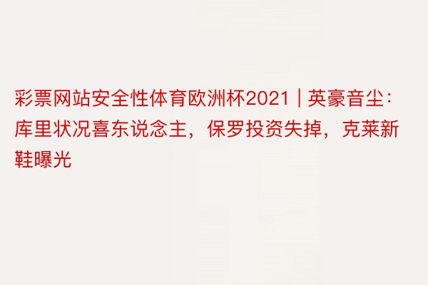 彩票网站安全性体育欧洲杯2021 | 英豪音尘：库里状况喜东说念主，保罗投资失掉，克莱新鞋曝光