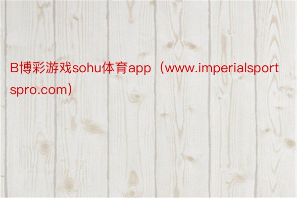 B博彩游戏sohu体育app（www.imperialsportspro.com）