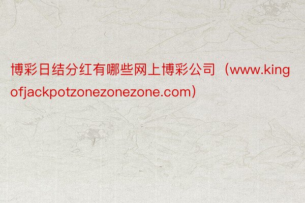 博彩日结分红有哪些网上博彩公司（www.kingofjackpotzonezonezone.com）